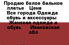 Продаю белое бальное платье › Цена ­ 5 000 - Все города Одежда, обувь и аксессуары » Женская одежда и обувь   . Ивановская обл.